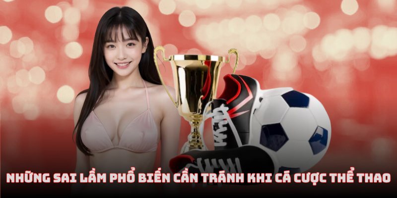 Những sai lầm phổ biến newbie cần tránh khi cá cược thể thao
