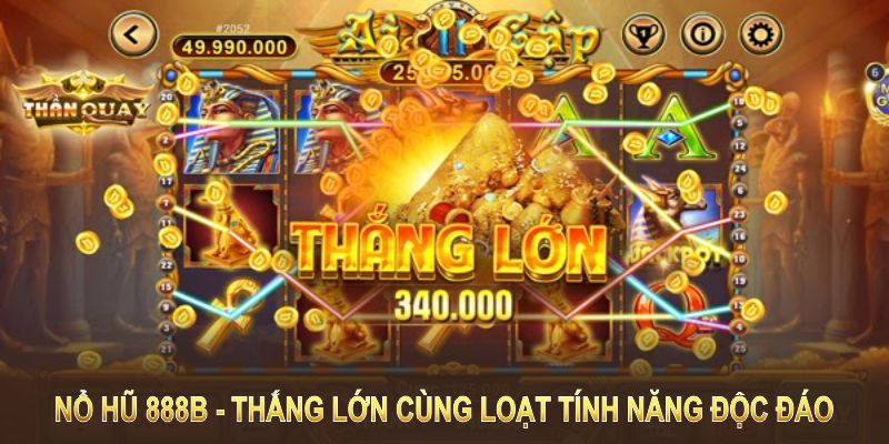 Nổ hũ 888B mang tiềm năng thắng lớn cùng loạt tính năng độc đáo